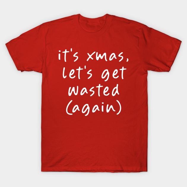 It's my Christmas, Let's get Wasted (Again)! T-Shirt by Teeworthy Designs